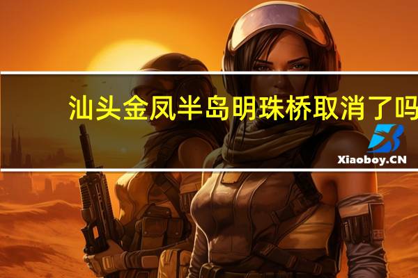 汕头金凤半岛明珠桥取消了吗