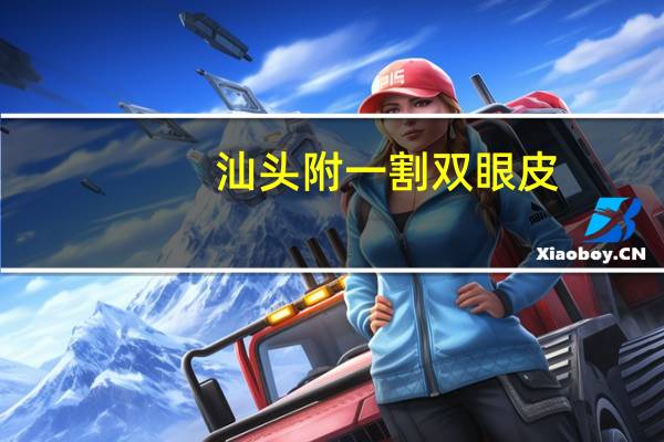 汕头附一割双眼皮(汕头哪家做割双眼皮比较好呢)