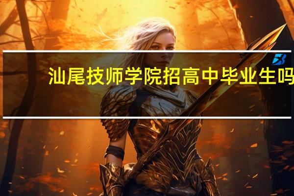 汕尾技师学院招高中毕业生吗