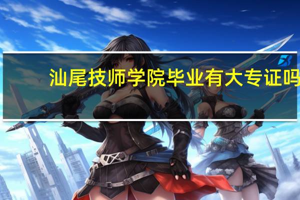 汕尾技师学院毕业有大专证吗