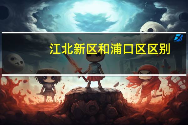 江北新区和浦口区区别