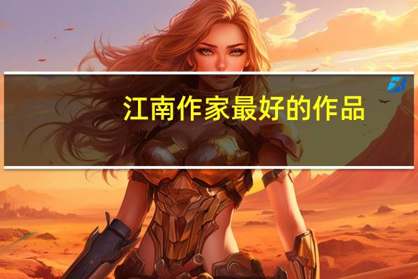 江南作家最好的作品（江南作家）