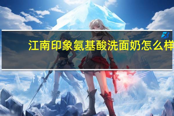 江南印象氨基酸洗面奶怎么样