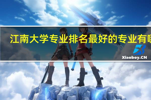 江南大学专业排名最好的专业有哪些