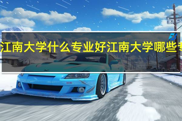 江南大学什么专业好 江南大学哪些专业好
