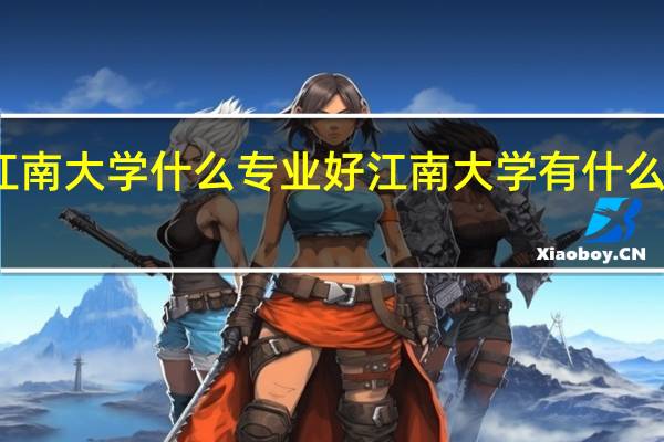 江南大学什么专业好 江南大学有什么好专业
