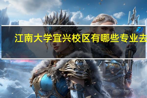 江南大学宜兴校区有哪些专业去了