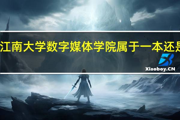 江南大学数字媒体学院属于一本还是二本