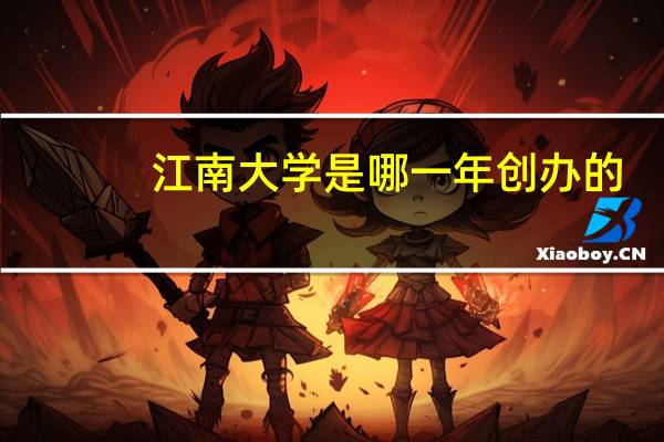 江南大学是哪一年创办的