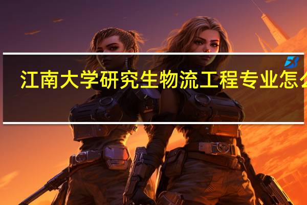 江南大学研究生物流工程专业怎么样