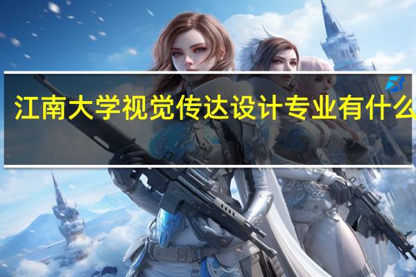 江南大学视觉传达设计专业有什么特点