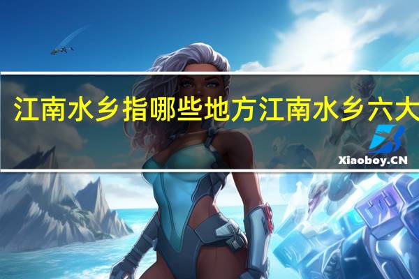 江南水乡指哪些地方 江南水乡六大古镇