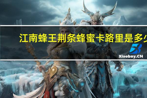 江南蜂王 荆条蜂蜜卡路里是多少