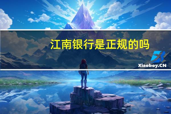 江南银行是正规的吗（江南银行是正规银行吗）