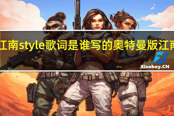 江南style歌词是谁写的 奥特曼版江南style