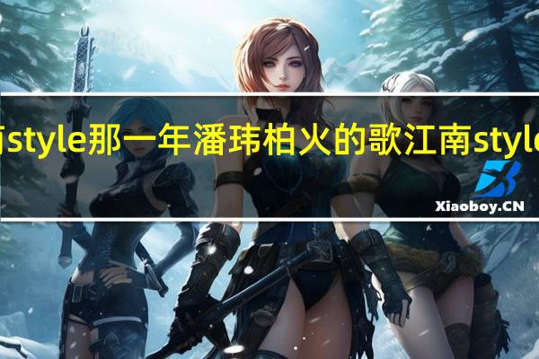 江南style那一年潘玮柏火的歌 江南style中文歌词