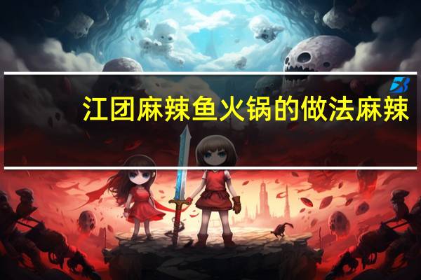 江团麻辣鱼火锅的做法麻辣