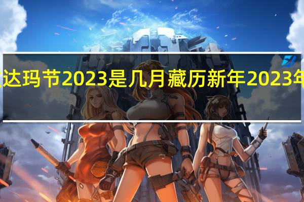 江孜达玛节2023是几月 藏历新年2023年是哪一天