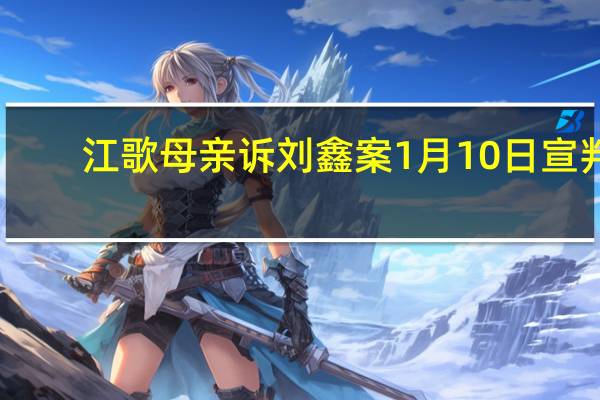 江歌母亲诉刘鑫案1月10日宣判　