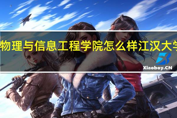 江汉大学物理与信息工程学院怎么样 江汉大学实验师范学院