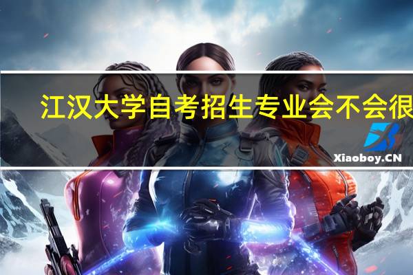 江汉大学自考招生专业会不会很少