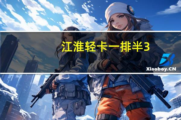 江淮轻卡一排半3.4米价格（江淮轻卡报价4 2米）
