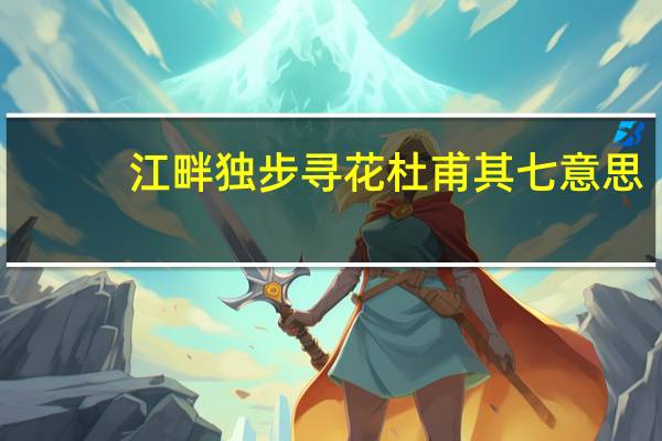 江畔独步寻花杜甫其七意思