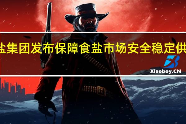 江盐集团发布保障食盐市场安全稳定供应的声明