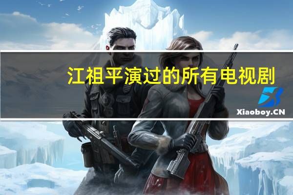 江祖平演过的所有电视剧（江祖平演过的电视剧）