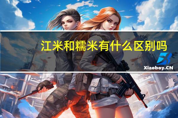 江米和糯米有什么区别吗(江米和糯米有什么区别)