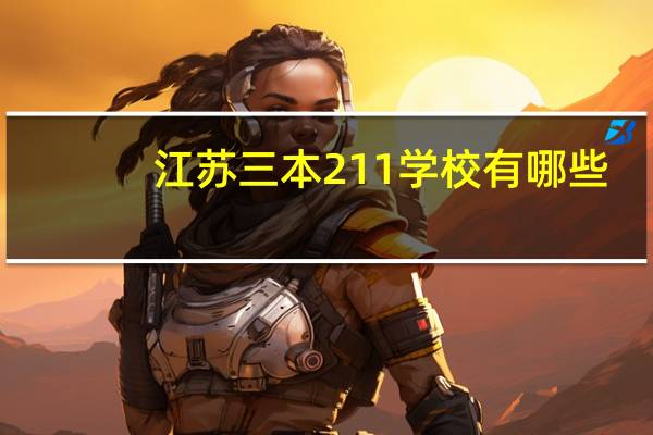 江苏三本211学校有哪些，我是江苏本地文科考生，求大神解释