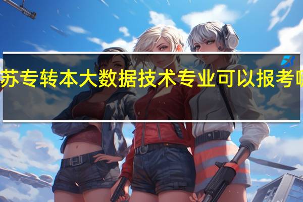 江苏专转本大数据技术专业可以报考哪些大学