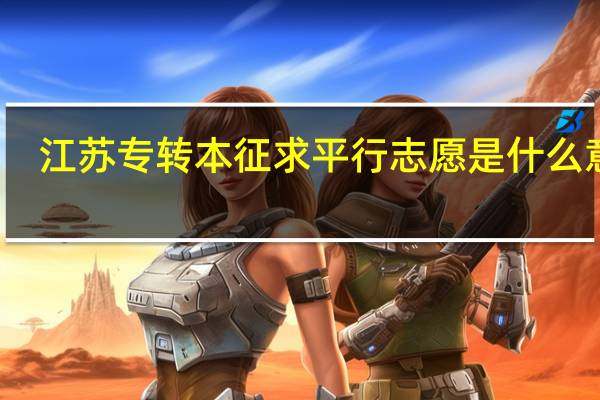江苏专转本征求平行志愿是什么意思