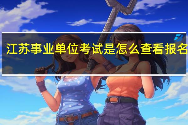 江苏事业单位考试是怎么查看报名人数