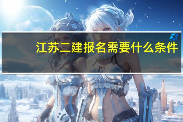 江苏二建报名需要什么条件