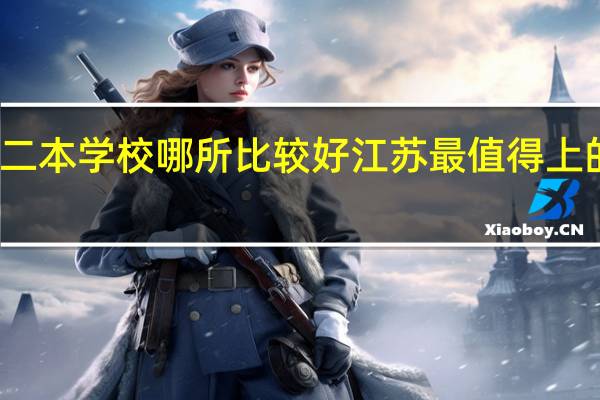 江苏二本学校哪所比较好 江苏最值得上的二本大学