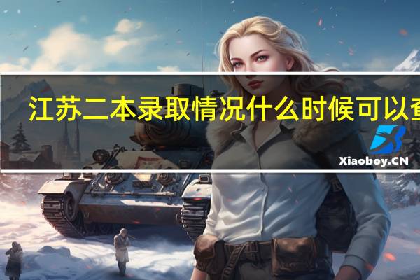 江苏二本录取情况什么时候可以查询