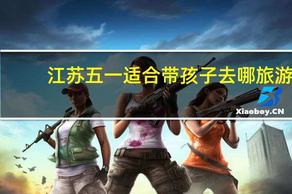 江苏五一适合带孩子去哪旅游