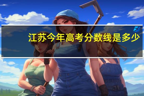 江苏今年高考分数线是多少
