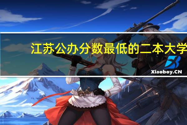 江苏公办分数最低的二本大学