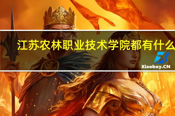 江苏农林职业技术学院都有什么系