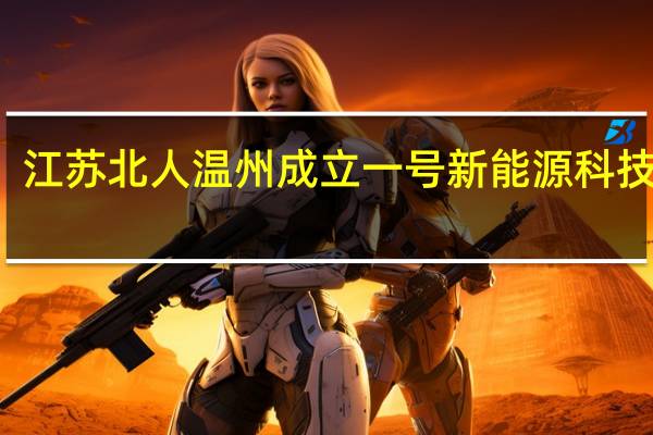 江苏北人温州成立一号新能源科技公司