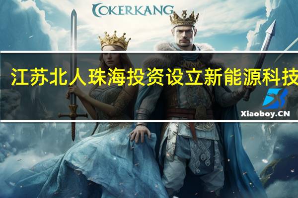 江苏北人珠海投资设立新能源科技公司
