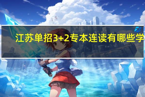 江苏单招3+2专本连读有哪些学校