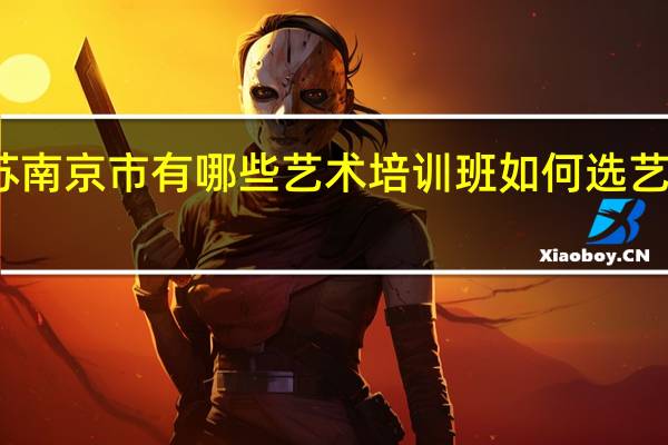 江苏南京市有哪些艺术培训班 如何选艺术培训班