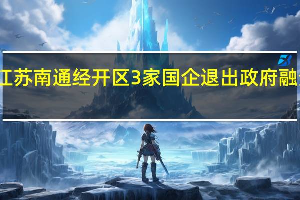 江苏南通经开区3家国企退出政府融资平台