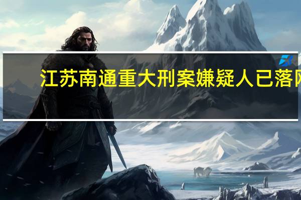 江苏南通重大刑案嫌疑人已落网，该案件有哪些信息值得关注