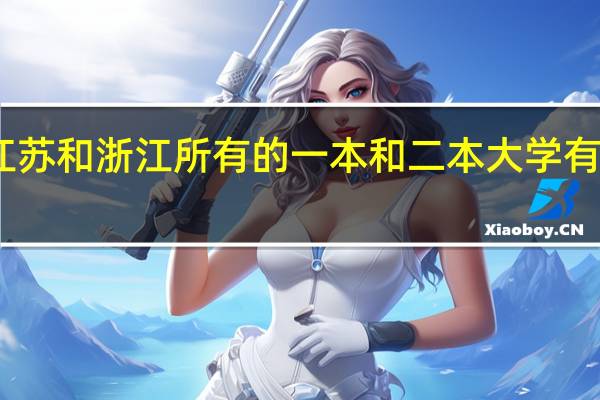 江苏和浙江所有的一本和二本大学有哪些…