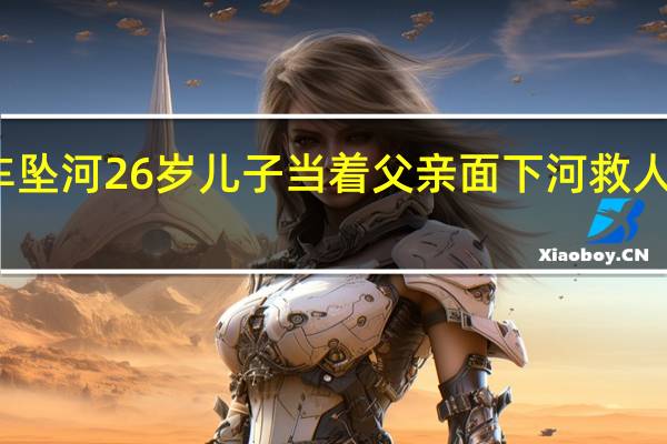 江苏响水一轿车坠河26岁儿子当着父亲面下河救人牺牲 到底什么情况呢