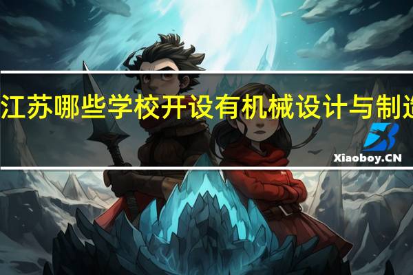 江苏哪些学校开设有机械设计与制造专业